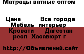 Матрацы ватные оптом. › Цена ­ 265 - Все города Мебель, интерьер » Кровати   . Дагестан респ.,Хасавюрт г.